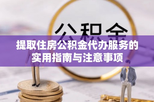 泸县提取住房公积金代办服务的实用指南与注意事项