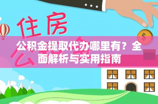 泸县公积金提取代办哪里有？全面解析与实用指南