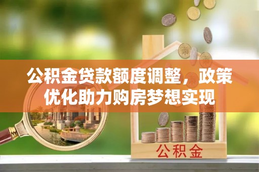 泸县公积金贷款额度调整，政策优化助力购房梦想实现