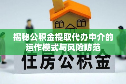 泸县揭秘公积金提取代办中介的运作模式与风险防范