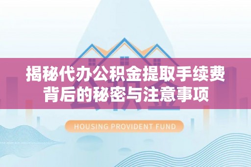 泸县揭秘代办公积金提取手续费背后的秘密与注意事项