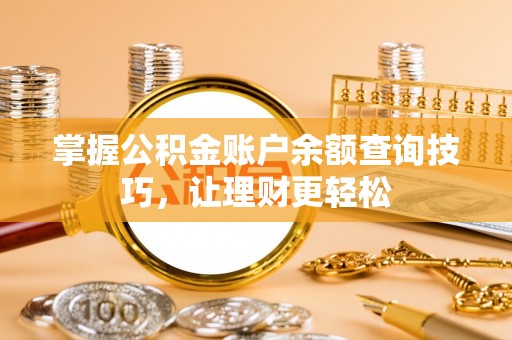 泸县掌握公积金账户余额查询技巧，让理财更轻松