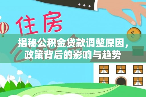 泸县揭秘公积金贷款调整原因，政策背后的影响与趋势